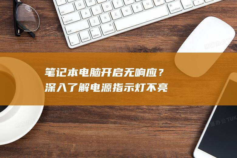 笔记本电脑开启无响应？深入了解电源指示灯不亮的问题并找到解决方案 (笔记本电脑开不了机怎么办联想)