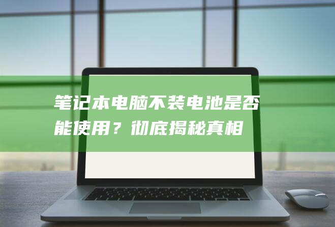 笔记本电脑不装电池是否能使用？彻底揭秘真相！ (笔记本电脑不能上网怎么办)