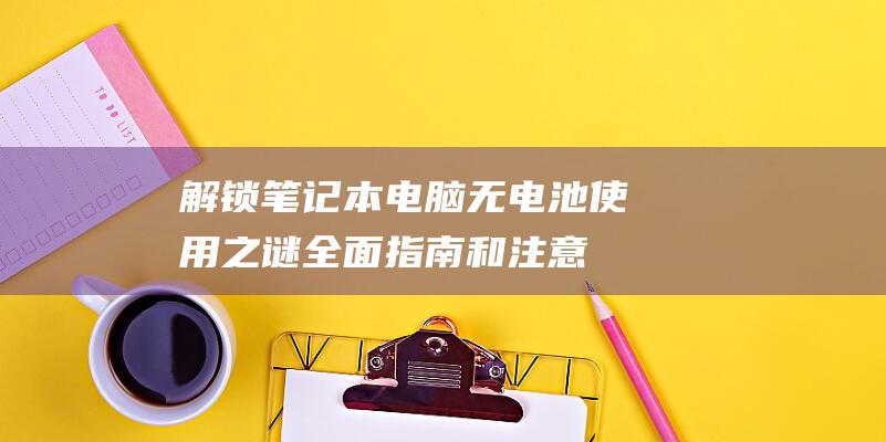 解锁笔记本电脑无电池使用之谜：全面指南和注意事项 (解锁笔记本电脑触摸板)