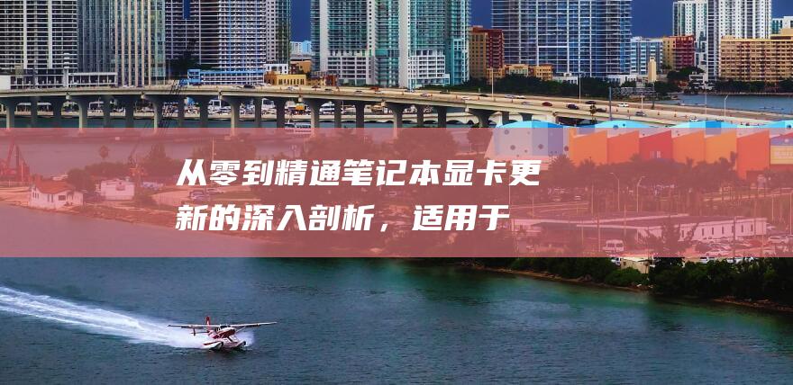 从零到精通：笔记本显卡更新的深入剖析，适用于所有技术水平 (从零到精通CTA诊断教程)