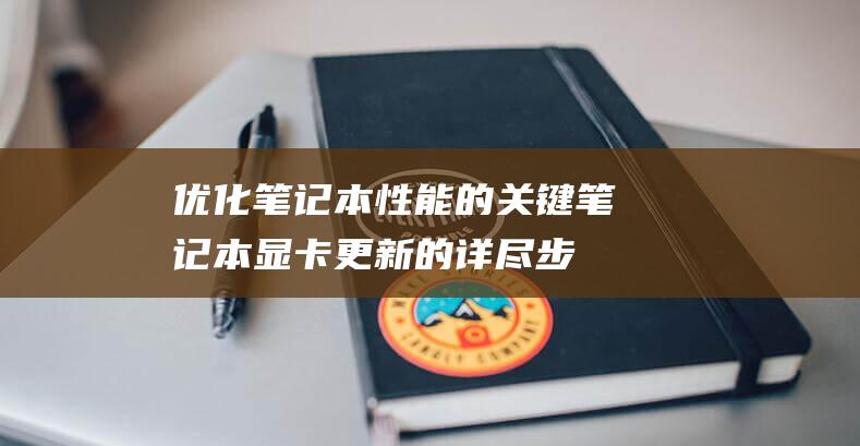 优化笔记本性能的关键：笔记本显卡更新的详尽步骤指南 (优化笔记本性能的方法)