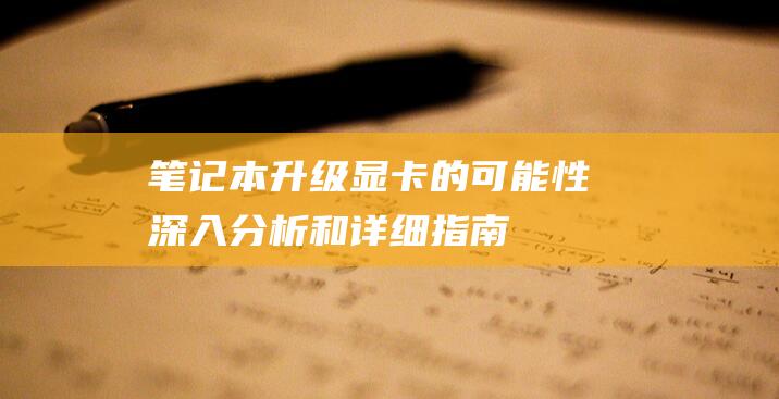 笔记本升级显卡的可能性：深入分析和详细指南 (笔记本升级显卡的方法)