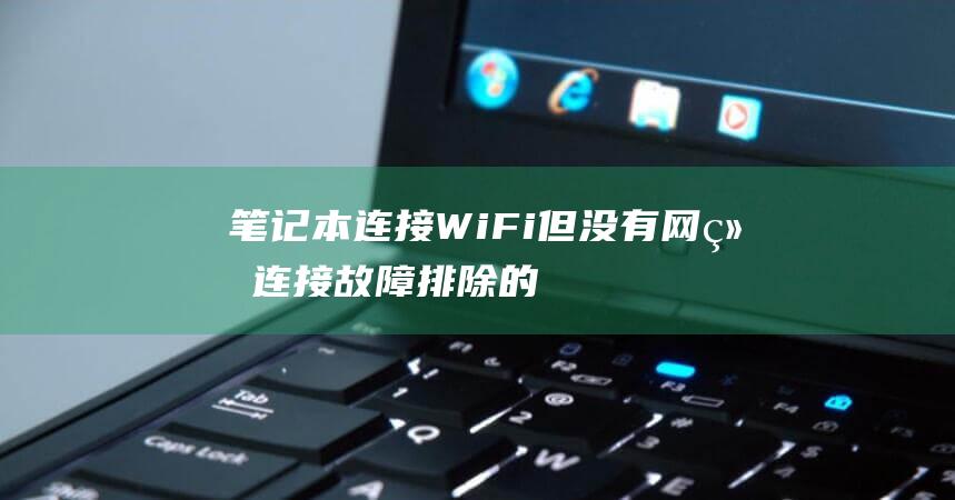 笔记本连接 WiFi 但没有网络连接：故障排除的终极指南 (笔记本连接wifi要输入安全密钥)