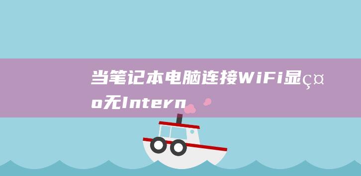 当笔记本电脑连接 Wi-Fi 显示无Internet 时，如何解决？ (当笔记本电脑开不了机怎么办)