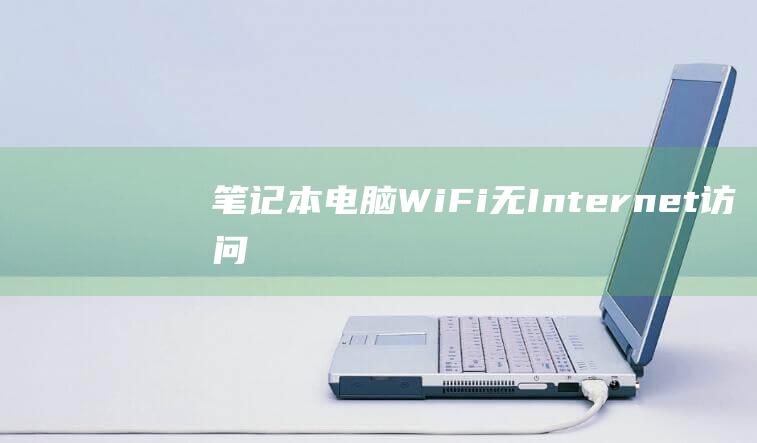 笔记本电脑 Wi-Fi 无 Internet 访问：高级故障排除和修复技巧 (笔记本电脑wifi不见了,网络设置也打不开)