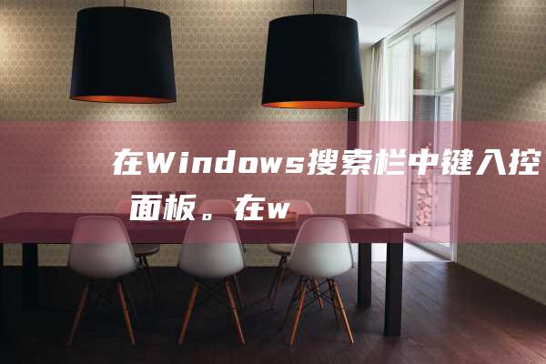 在 Windows 搜索栏中键入控制面板。(在windows)