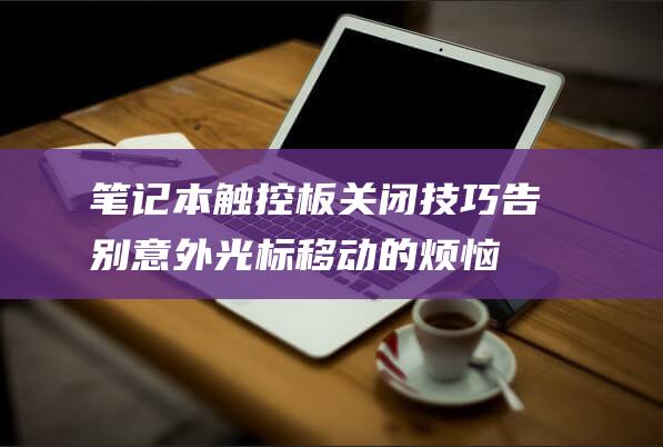 笔记本触控板关闭技巧：告别意外光标移动的烦恼 (笔记本触控板被禁用如何打开)