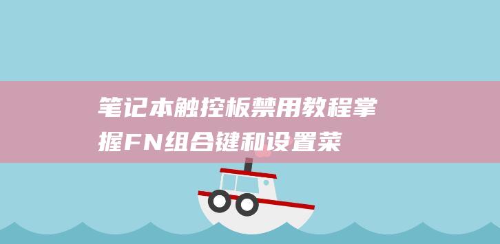 笔记本触控板禁用教程：掌握 FN 组合键和设置菜单 (笔记本触控板被禁用如何打开)