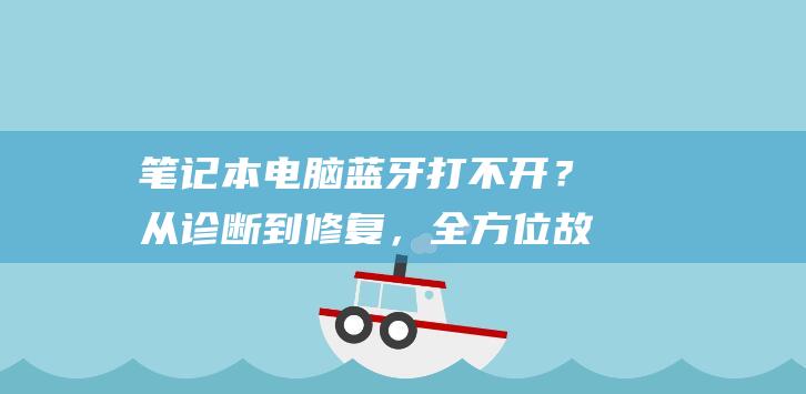 笔记本电脑蓝牙打不开？从诊断到修复，全方位故障排除教程 (笔记本电脑蓝牙在哪里打开)