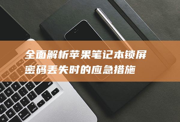 全面解析：苹果笔记本锁屏密码丢失时的应急措施 (苹果的解析)