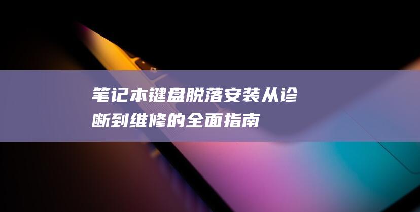 笔记本键盘脱落安装：从诊断到维修的全面指南 (笔记本键盘脱落了怎么安装回去)