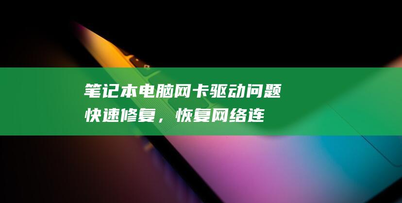 笔记本电脑网卡驱动问题快速修复，恢复网络连