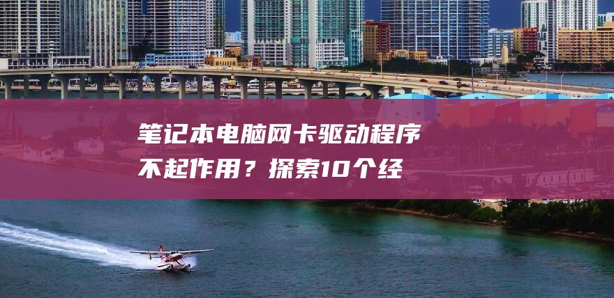 笔记本电脑网卡驱动程序不起作用？探索 10 个经过验证的解决方法 (笔记本电脑网线接口在哪里)