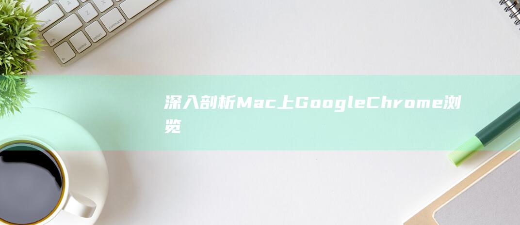 深入剖析 Mac 上 Google Chrome 浏览器无法打开网页的幕后原因 (深入剖析麻雀)