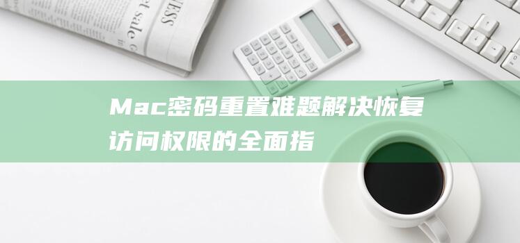 Mac密码重置解决恢复访问权限的全面指