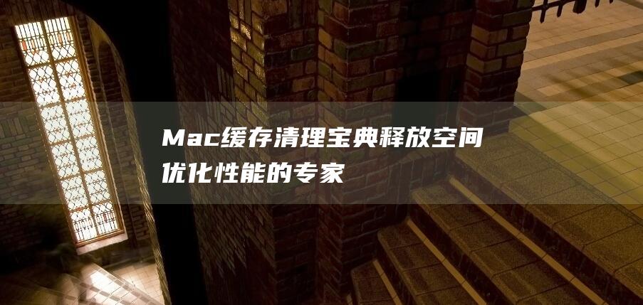 Mac 缓存清理宝典：释放空间、优化性能的专家指南 (mac缓存清理软件)