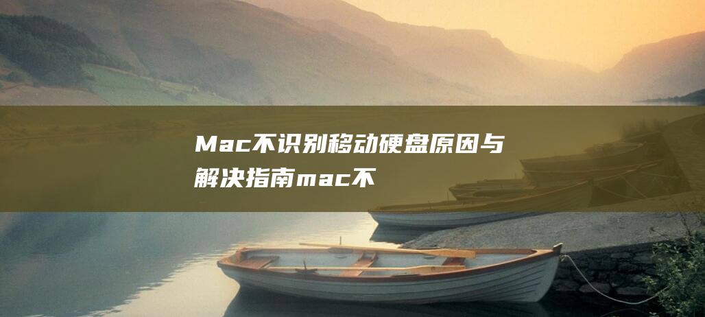 Mac 不识别移动硬盘原因与解决指南 (mac不识别移动硬盘怎么解决)