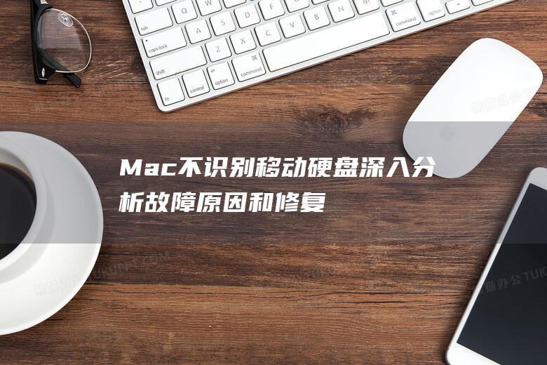 Mac 不识别移动硬盘：深入分析故障原因和修复方法 (mac不识别U盘)