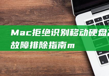 Mac拒绝识别移动硬盘高级故障排除指南m