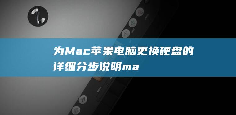 为Mac苹果电脑更换硬盘的详细分步说明 (mac为什么)