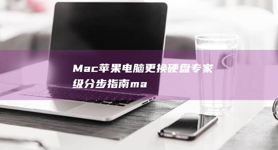 Mac苹果电脑更换硬盘：专家级分步指南 (mac苹果电脑)