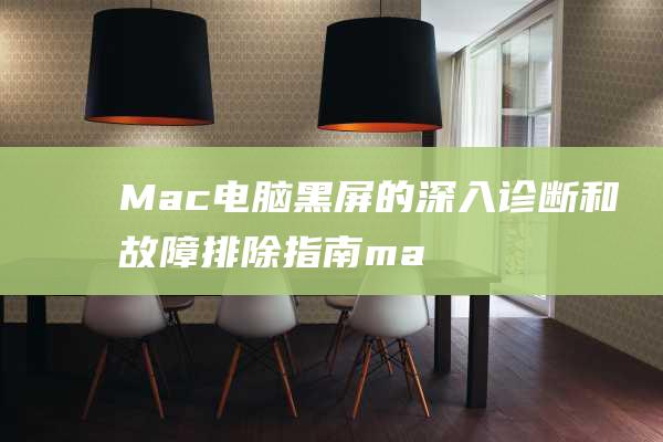 Mac电脑黑屏的深入诊断和故障排除指南 (mac电脑黑屏无法唤醒)