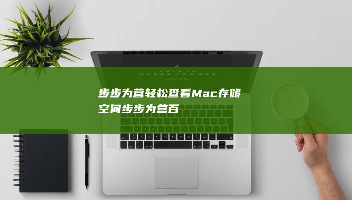 步步为营：轻松查看Mac存储空间 (步步为营百科)