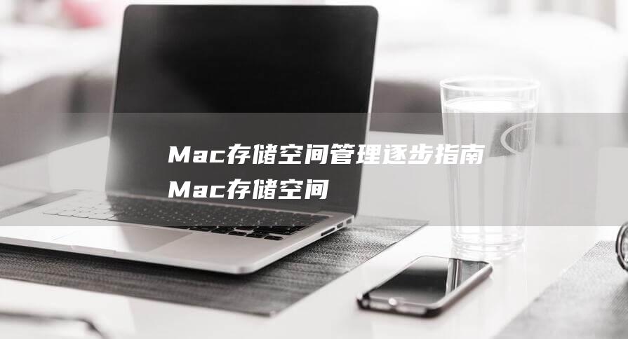 Mac存储空间管理：逐步指南 (Mac存储空间)