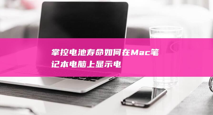 掌控电池寿命：如何在 Mac 笔记本电脑上显示电池百分比 (掌控电池寿命多长)