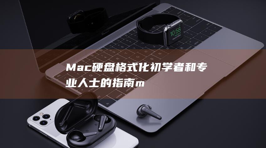 Mac 硬盘格式化：初学者和专业人士的指南 (mac硬盘格式化成什么格式)