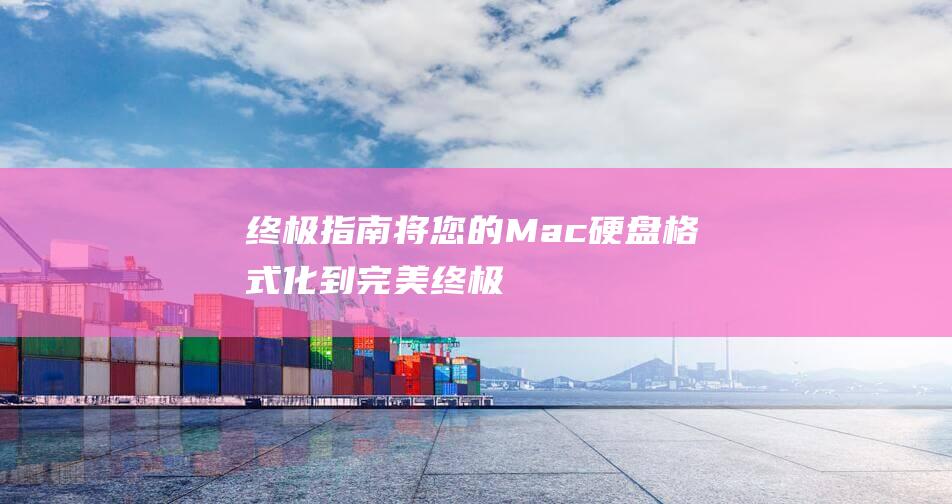 终极指南：将您的 Mac 硬盘格式化到完美 (终极指南针官方网站)