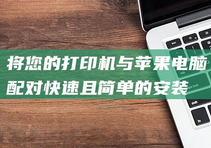 将您的打印机与苹果电脑配对：快速且简单的安装指南 (将您的打印机暂停打印)