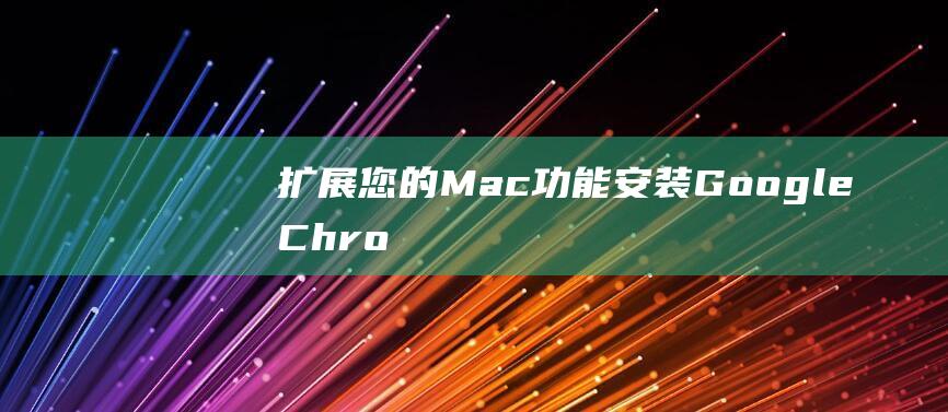 扩展您的 Mac 功能：安装 Google Chrome (扩展这些显示什么意思)