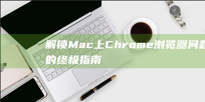 解锁Mac上Chrome浏览器