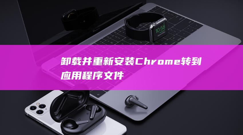 卸载并重新安装 Chrome：转到应用程序文件夹，将 Chrome 拖到废纸篓中，然后从官方网站重新下载并安装它。(卸载并重新安装)