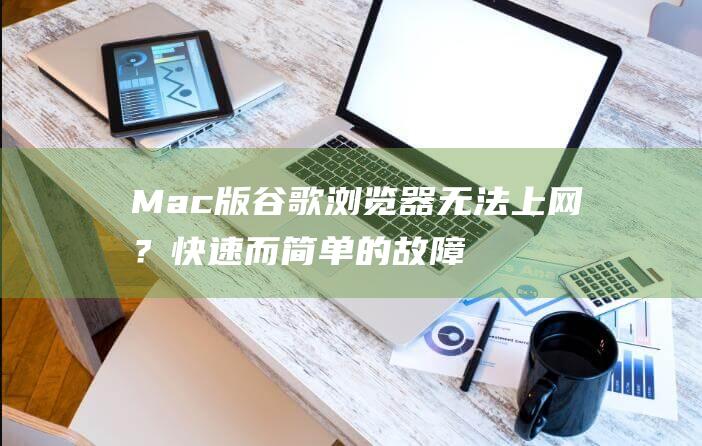 Mac 版谷歌浏览器无法上网？快速而简单的故障排除技巧 (超链接怎么用)