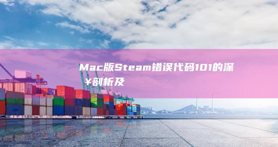 Mac版Steam错误代码101的深入剖析及