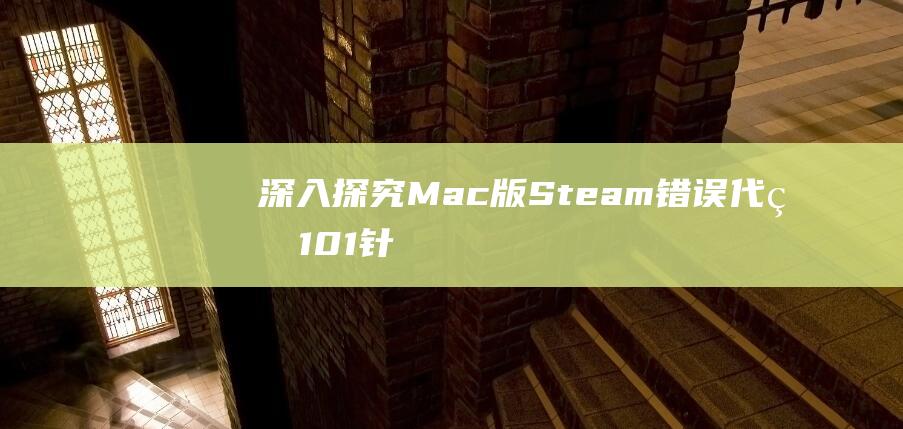 深入探究Mac版Steam错误代码101：针对每个问题提供量身定制的解决方案 (深入探究某个知识点的词语)