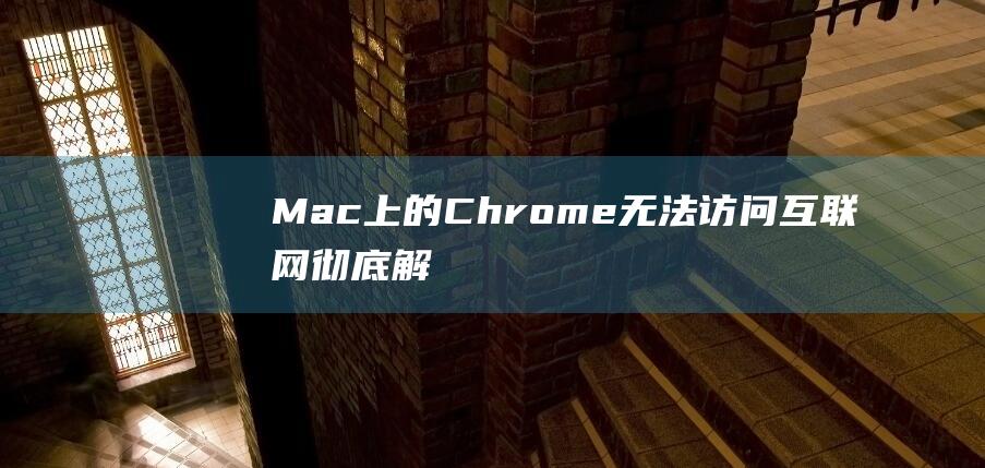 Mac 上的 Chrome 无法访问互联网：彻底解决方法 (Mac上的ctrl)