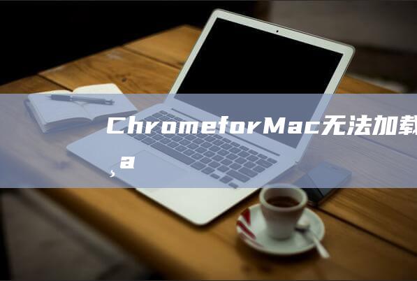 Chrome forMac 无法加载页面：10 个实用的解决方案 (chrome beta)