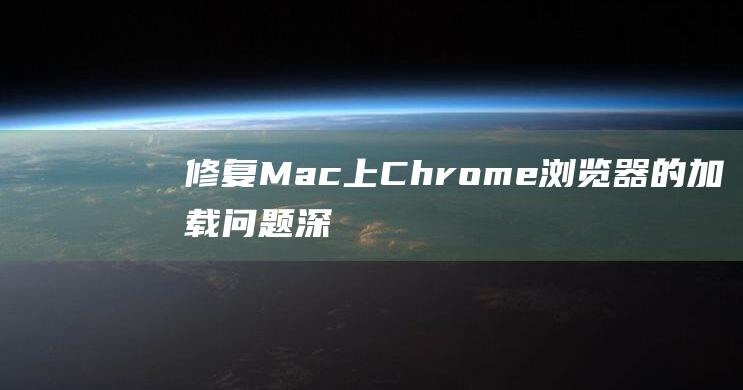 修复 Mac 上 Chrome 浏览器的加载问题：深入教程 (修复mac上软件已损坏无法打开)