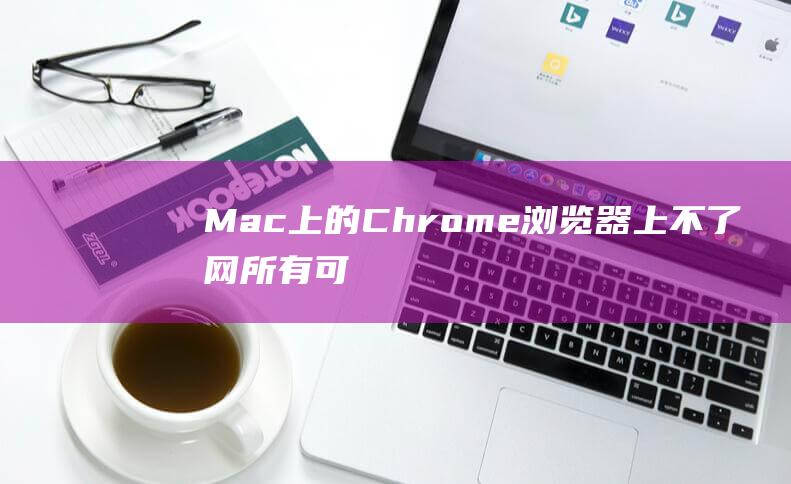 Mac 上的 Chrome 浏览器上不了网：所有可能的解决方案 (Mac上的ctrl)