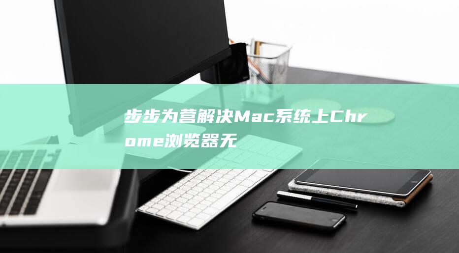 步步为营解决Mac系统上Chrome浏览器无