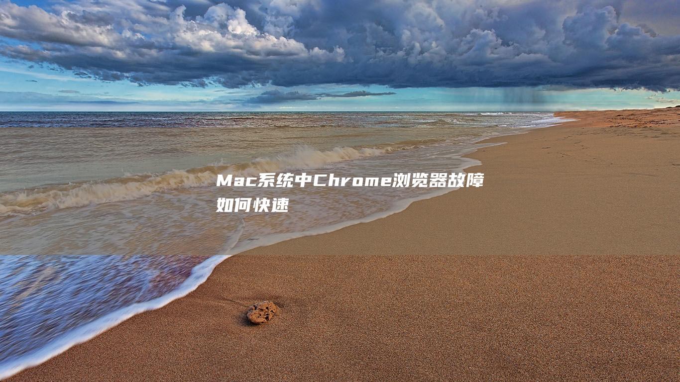 Mac 系统中 Chrome 浏览器故障：如何快速诊断和修复 (mac系统中环境变量怎么设置)