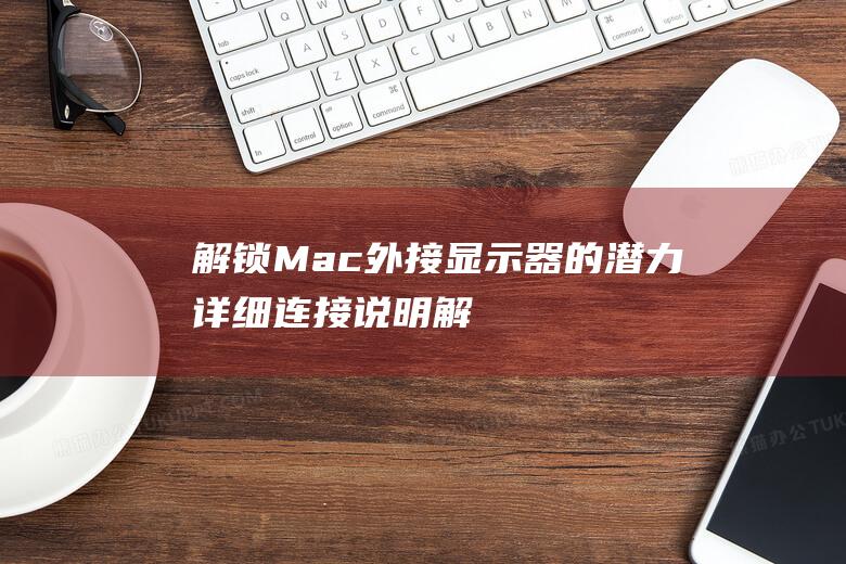 解锁 Mac 外接显示器的潜力：详细连接说明 (解锁macbook)