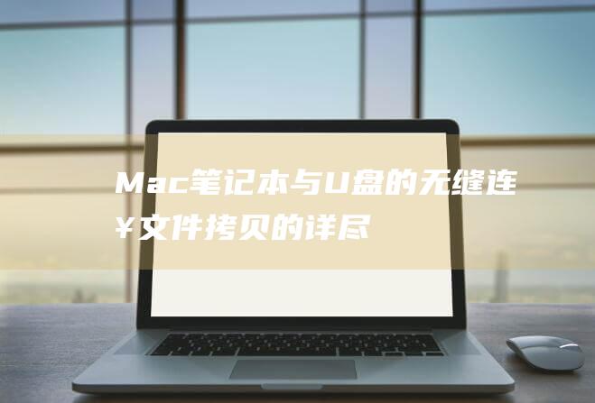 Mac笔记本与U盘的无缝连接：文件拷贝的详尽说明 (mac笔记本键盘失灵怎么办)