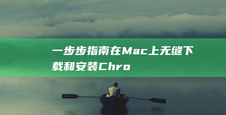 一步步指南：在 Mac 上无缝下载和安装 Chrome 浏览器 (步骤指南)