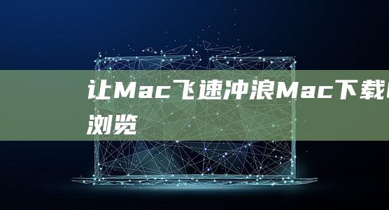 让 Mac 飞速冲浪！Mac 下载 Chrome 浏览器教程 (让imac速度变快)