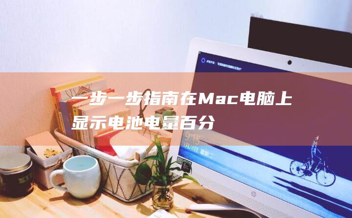 一步一步指南：在 Mac 电脑上显示电池电量百分比的详尽教程 (一步步指导)