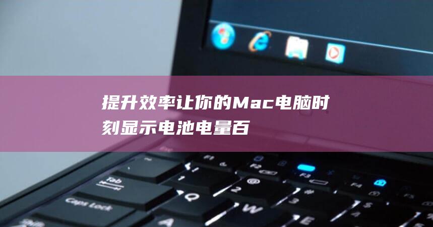 提升效率！让你的 Mac 电脑时刻显示电池电量百分比 (提升了效率)